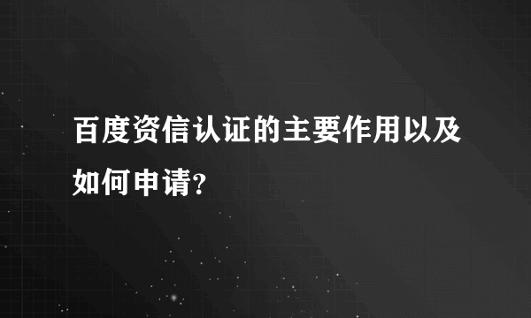 百度资信认证的主要作用以及如何申请？