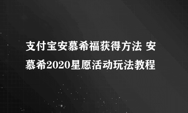 支付宝安慕希福获得方法 安慕希2020星愿活动玩法教程