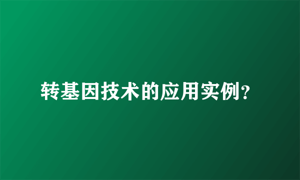 转基因技术的应用实例？