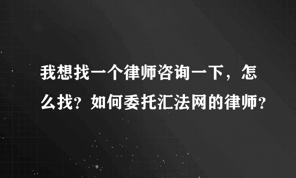 我想找一个律师咨询一下，怎么找？如何委托汇法网的律师？