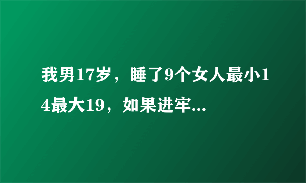 我男17岁，睡了9个女人最小14最大19，如果进牢了会被判几年？