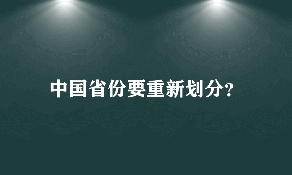 中国省份要重新划分？