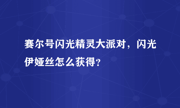 赛尔号闪光精灵大派对，闪光伊娅丝怎么获得？