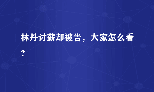 林丹讨薪却被告，大家怎么看？