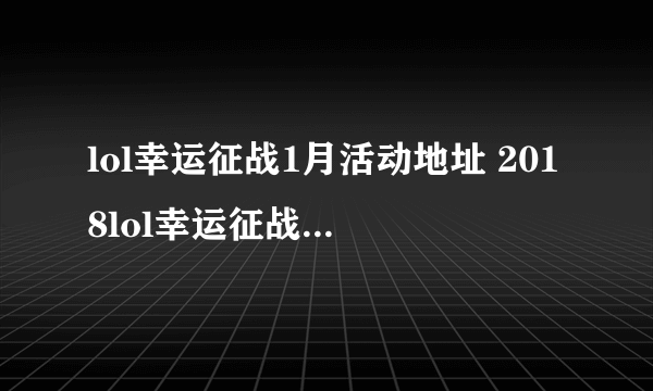 lol幸运征战1月活动地址 2018lol幸运征战礼包领取活动地址