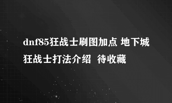 dnf85狂战士刷图加点 地下城狂战士打法介绍  待收藏