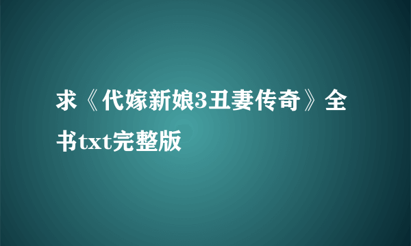 求《代嫁新娘3丑妻传奇》全书txt完整版