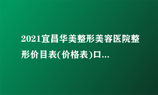 2021宜昌华美整形美容医院整形价目表(价格表)口碑怎么样_正规吗_地址