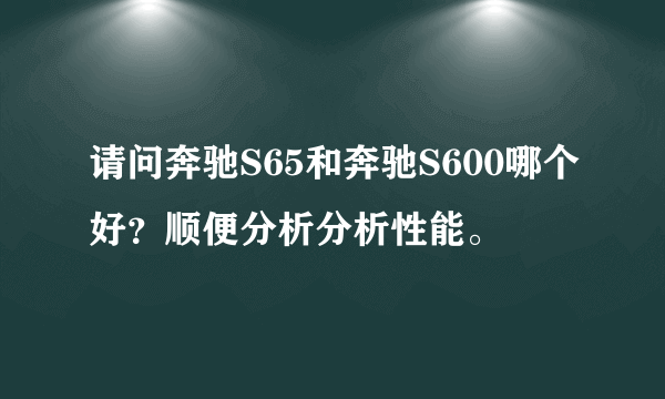 请问奔驰S65和奔驰S600哪个好？顺便分析分析性能。