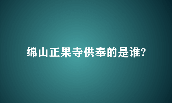 绵山正果寺供奉的是谁?