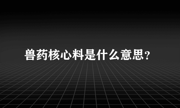 兽药核心料是什么意思？