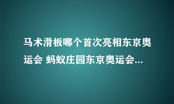 马术滑板哪个首次亮相东京奥运会 蚂蚁庄园东京奥运会7.28