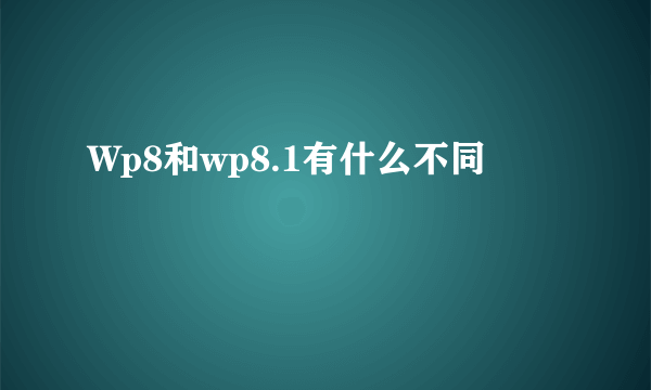 Wp8和wp8.1有什么不同