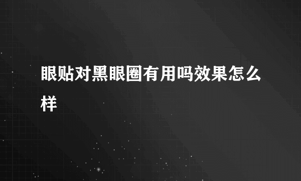 眼贴对黑眼圈有用吗效果怎么样