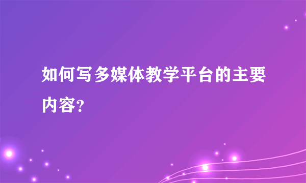 如何写多媒体教学平台的主要内容？