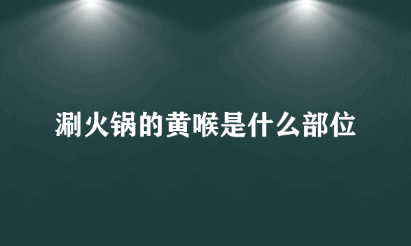 涮火锅的黄喉是什么部位