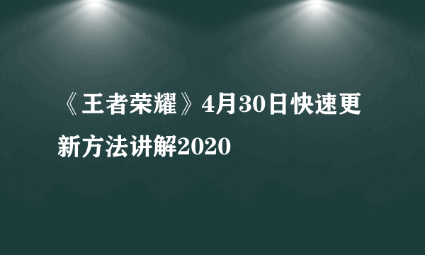 《王者荣耀》4月30日快速更新方法讲解2020