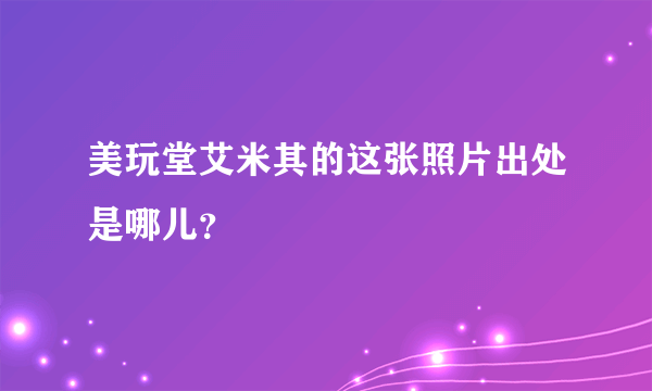 美玩堂艾米其的这张照片出处是哪儿？