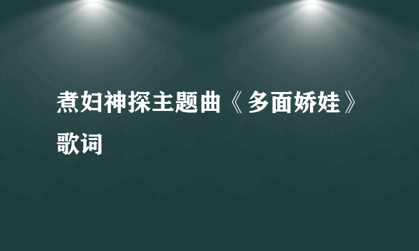 煮妇神探主题曲《多面娇娃》歌词