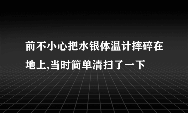 前不小心把水银体温计摔碎在地上,当时简单清扫了一下