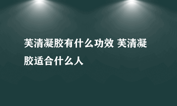 芙清凝胶有什么功效 芙清凝胶适合什么人