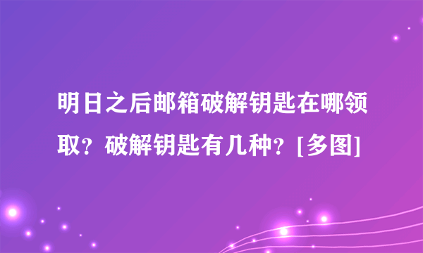 明日之后邮箱破解钥匙在哪领取？破解钥匙有几种？[多图]