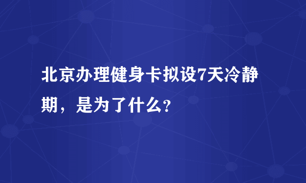 北京办理健身卡拟设7天冷静期，是为了什么？