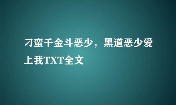 刁蛮千金斗恶少，黑道恶少爱上我TXT全文