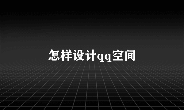 怎样设计qq空间