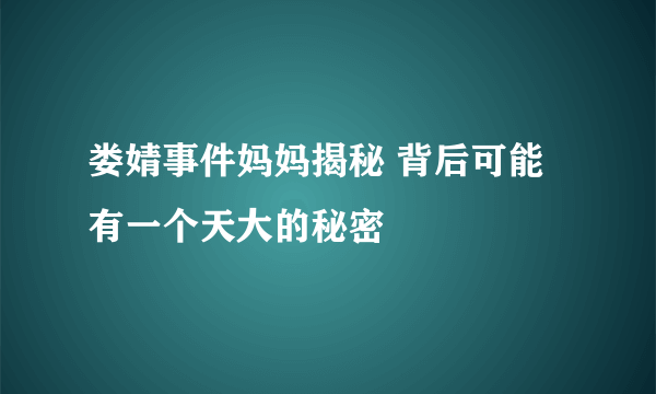 娄婧事件妈妈揭秘 背后可能有一个天大的秘密