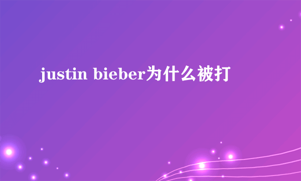 justin bieber为什么被打