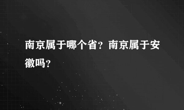 南京属于哪个省？南京属于安徽吗？