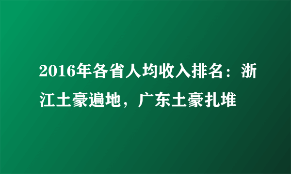 2016年各省人均收入排名：浙江土豪遍地，广东土豪扎堆