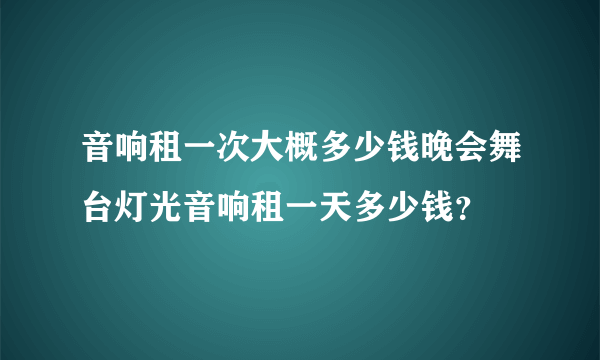 音响租一次大概多少钱晚会舞台灯光音响租一天多少钱？