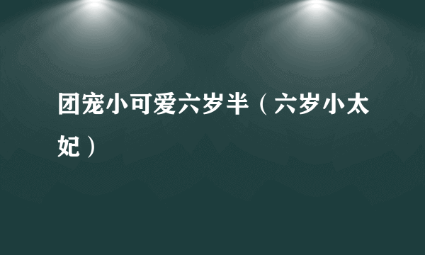 团宠小可爱六岁半（六岁小太妃）