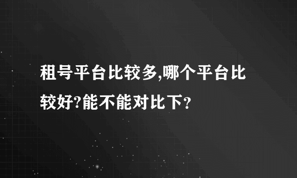 租号平台比较多,哪个平台比较好?能不能对比下？