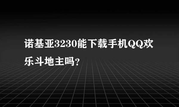 诺基亚3230能下载手机QQ欢乐斗地主吗？