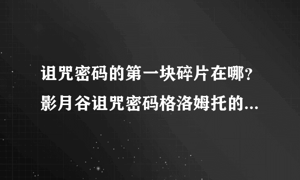 诅咒密码的第一块碎片在哪？影月谷诅咒密码格洛姆托的命令任务怎么做？