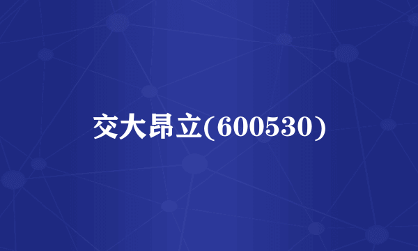 交大昂立(600530)