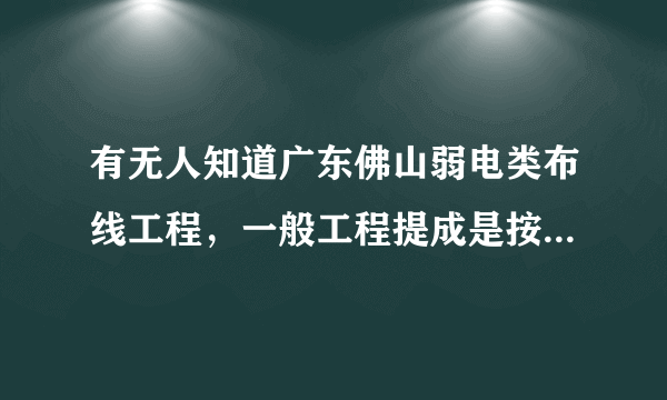 有无人知道广东佛山弱电类布线工程，一般工程提成是按多少钱一米算的？？？？