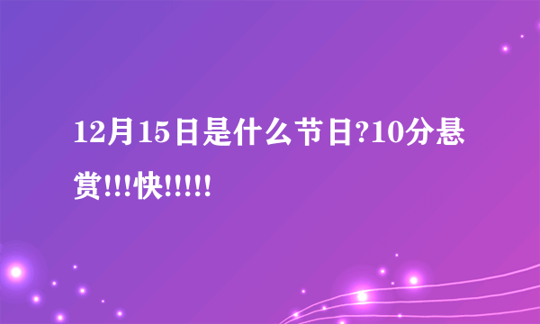 12月15日是什么节日?10分悬赏!!!快!!!!!