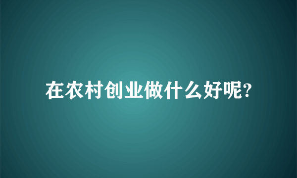 在农村创业做什么好呢?