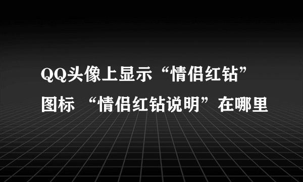 QQ头像上显示“情侣红钻”图标 “情侣红钻说明”在哪里