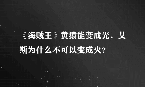 《海贼王》黄猿能变成光，艾斯为什么不可以变成火？