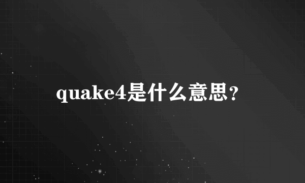 quake4是什么意思？