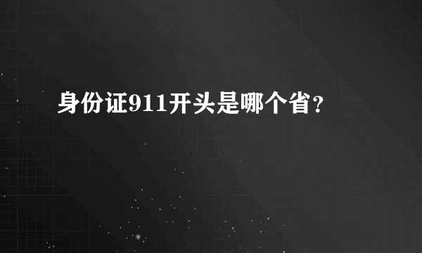 身份证911开头是哪个省？