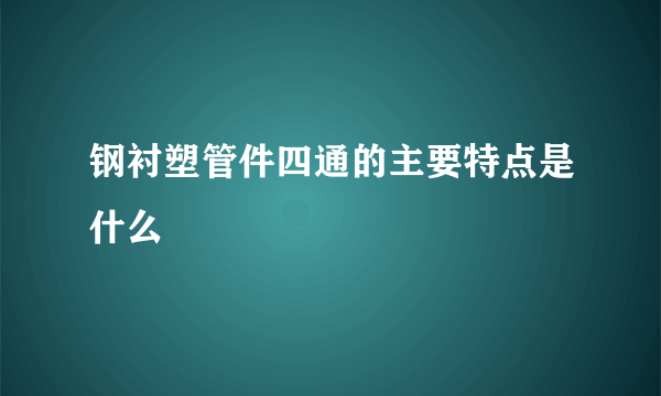 钢衬塑管件四通的主要特点是什么