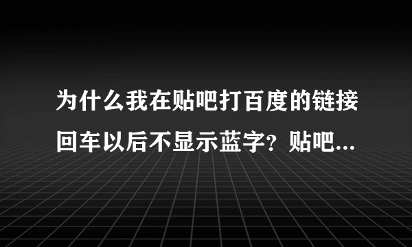 为什么我在贴吧打百度的链接回车以后不显示蓝字？贴吧新增了@功能以后还能打出蓝字么？