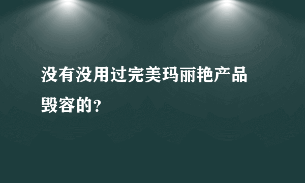 没有没用过完美玛丽艳产品 毁容的？