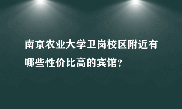 南京农业大学卫岗校区附近有哪些性价比高的宾馆？